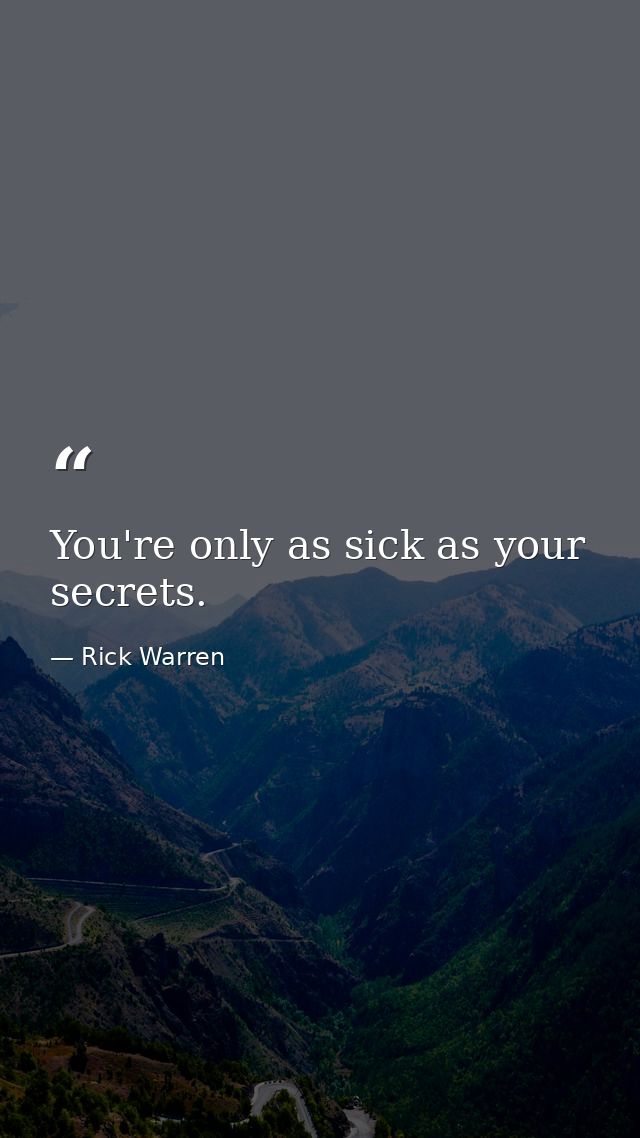 You're only as sick as your secrets. — Rick Warren