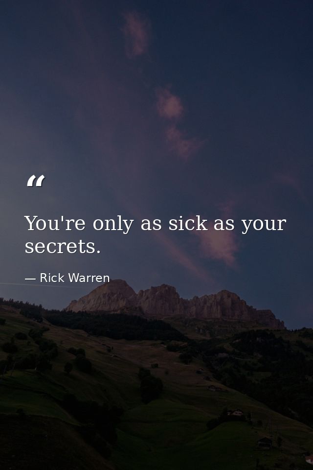 You're only as sick as your secrets. — Rick Warren