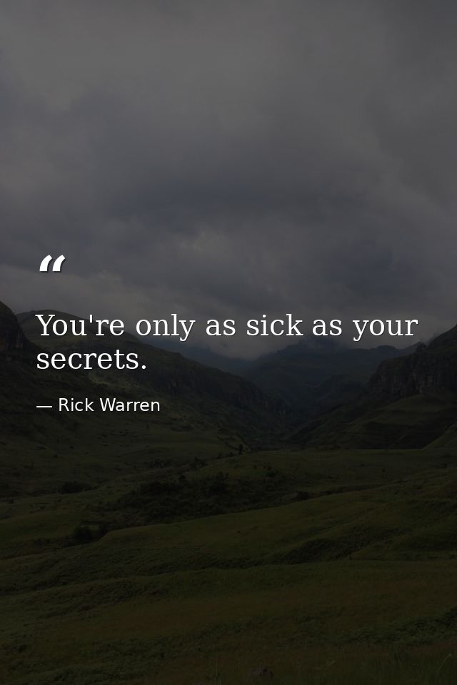 You're only as sick as your secrets. — Rick Warren