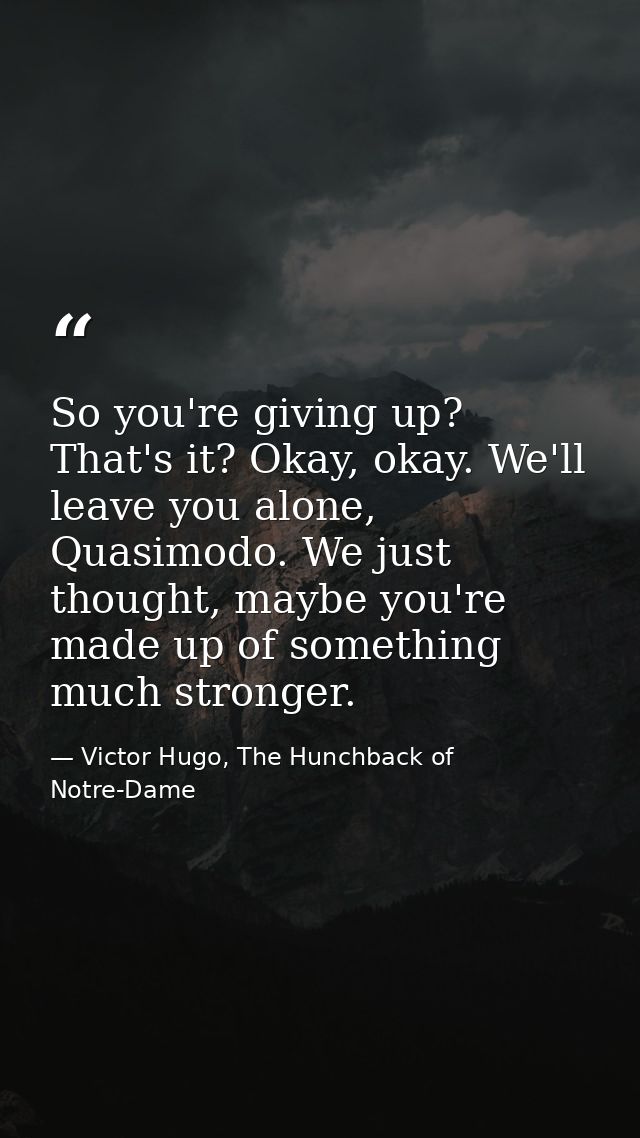 So you're giving up? That's it? Okay, okay. We'll leave you alone, Quasimodo. We just thought, maybe you're made up of s — Victor Hugo, The Hunchback of Notre-Dame