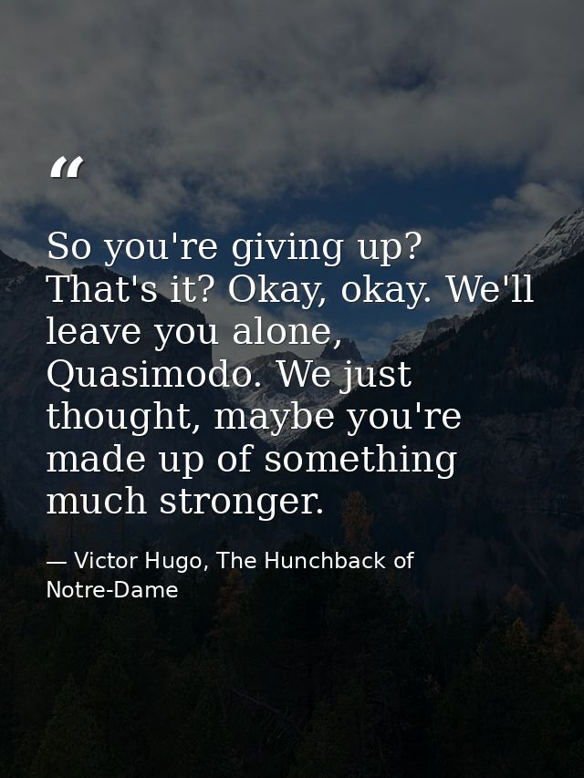 So you're giving up? That's it? Okay, okay. We'll leave you alone, Quasimodo. We just thought, maybe you're made up of s — Victor Hugo, The Hunchback of Notre-Dame