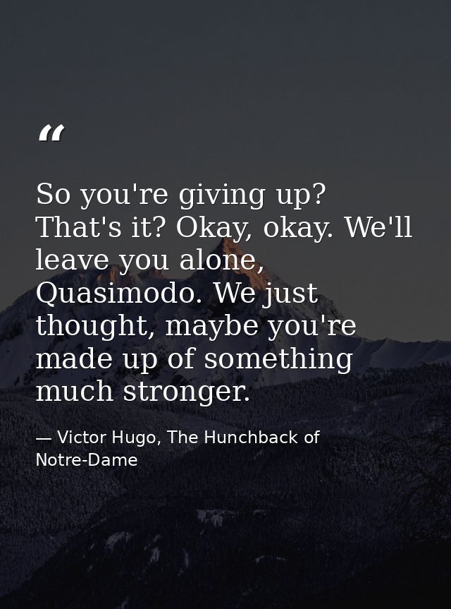 So you're giving up? That's it? Okay, okay. We'll leave you alone, Quasimodo. We just thought, maybe you're made up of s — Victor Hugo, The Hunchback of Notre-Dame