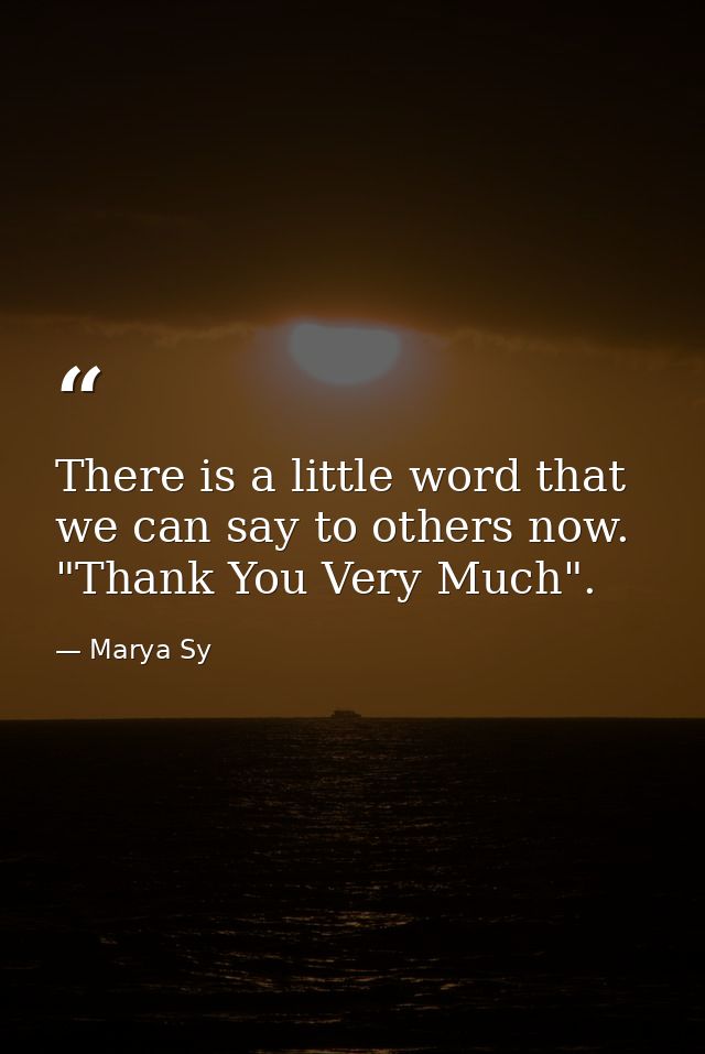 There is a little word that we can say to others now. "Thank You Very Much". — Marya Sy