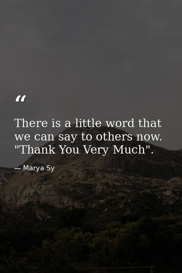 There is a little word that we can say to others now. "Thank You Very Much". — Marya Sy