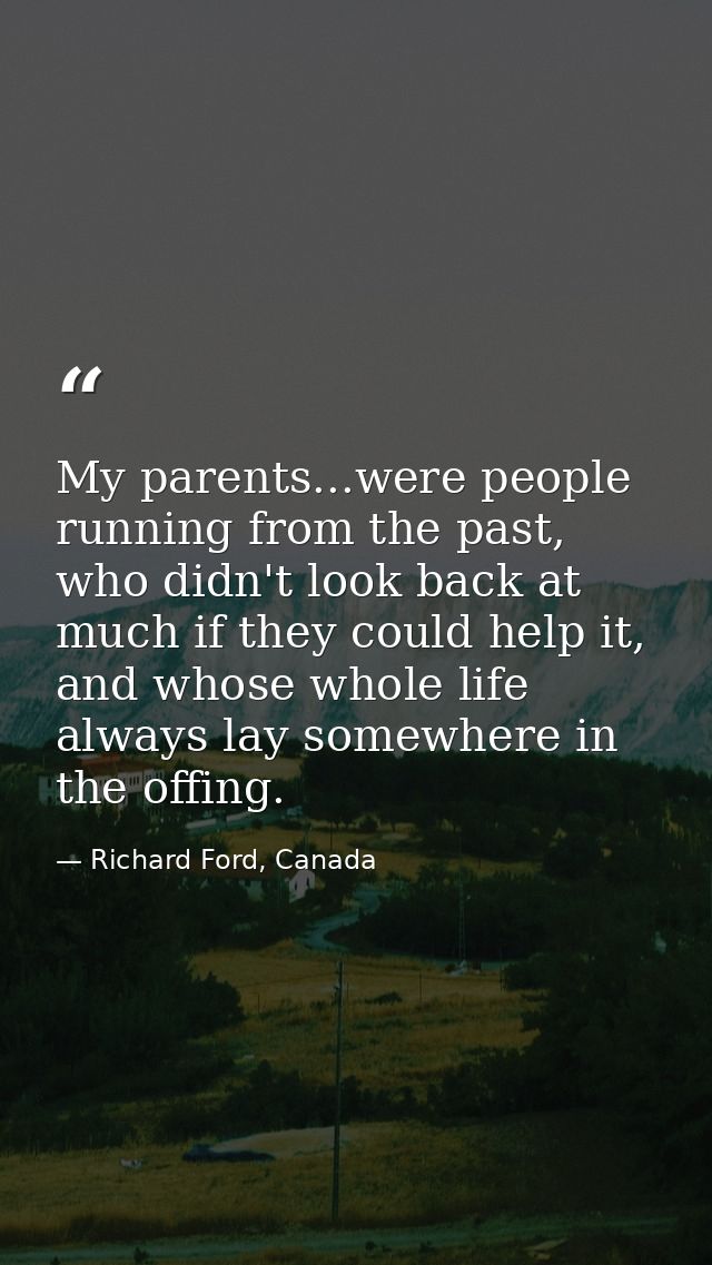 My parents...were people running from the past, who didn't look back at much if they could help it, and whose whole life — Richard Ford, Canada