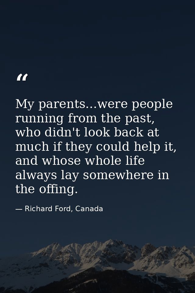 My parents...were people running from the past, who didn't look back at much if they could help it, and whose whole life — Richard Ford, Canada