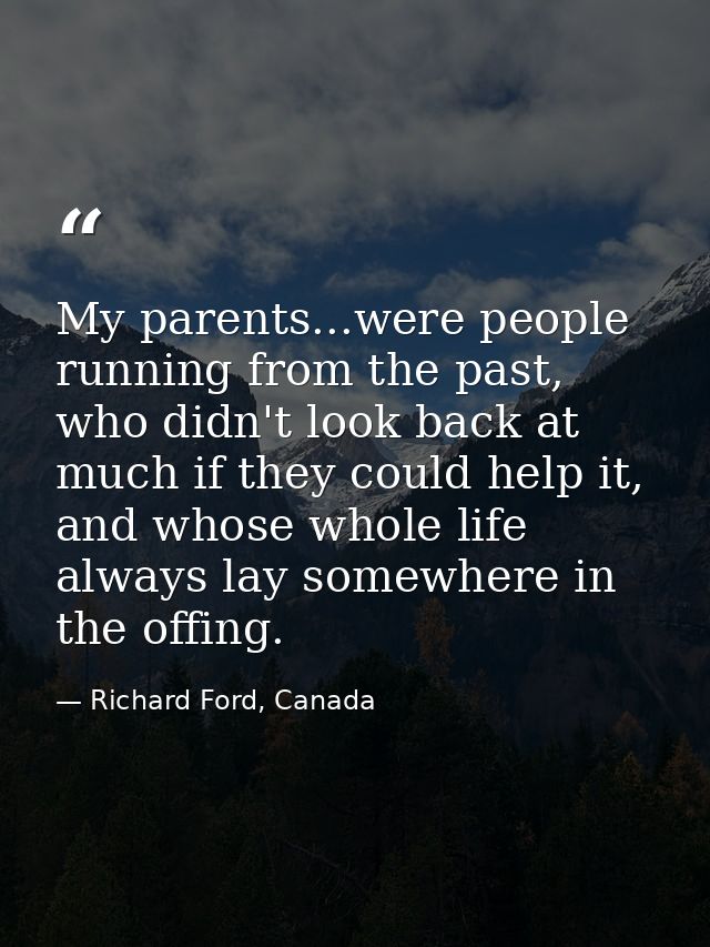 My parents...were people running from the past, who didn't look back at much if they could help it, and whose whole life — Richard Ford, Canada