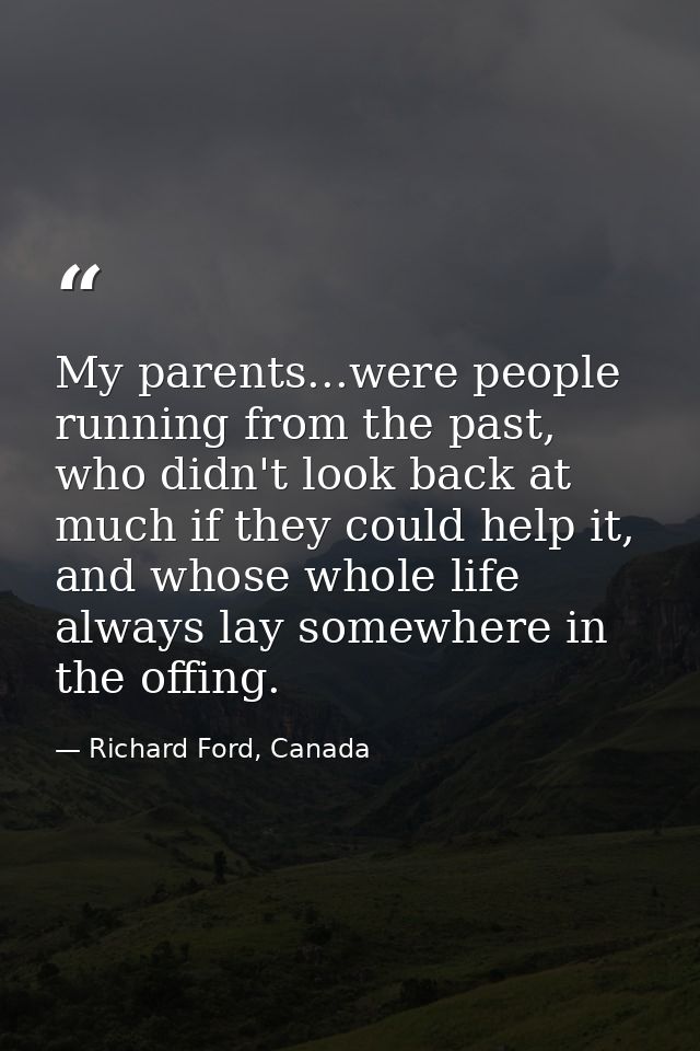 My parents...were people running from the past, who didn't look back at much if they could help it, and whose whole life — Richard Ford, Canada