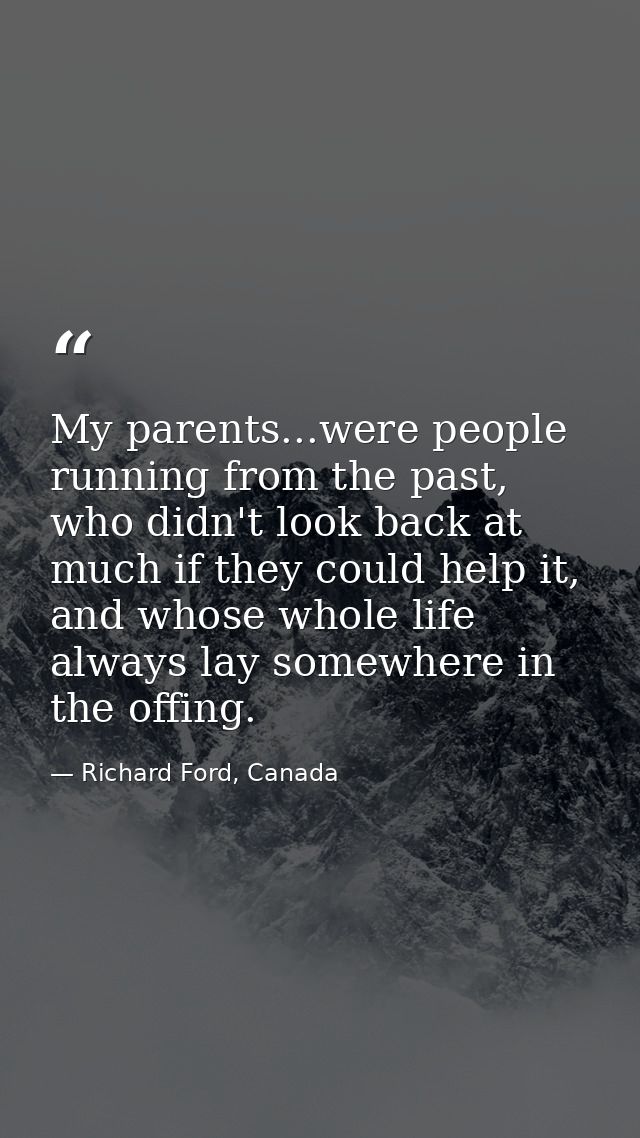 My parents...were people running from the past, who didn't look back at much if they could help it, and whose whole life — Richard Ford, Canada