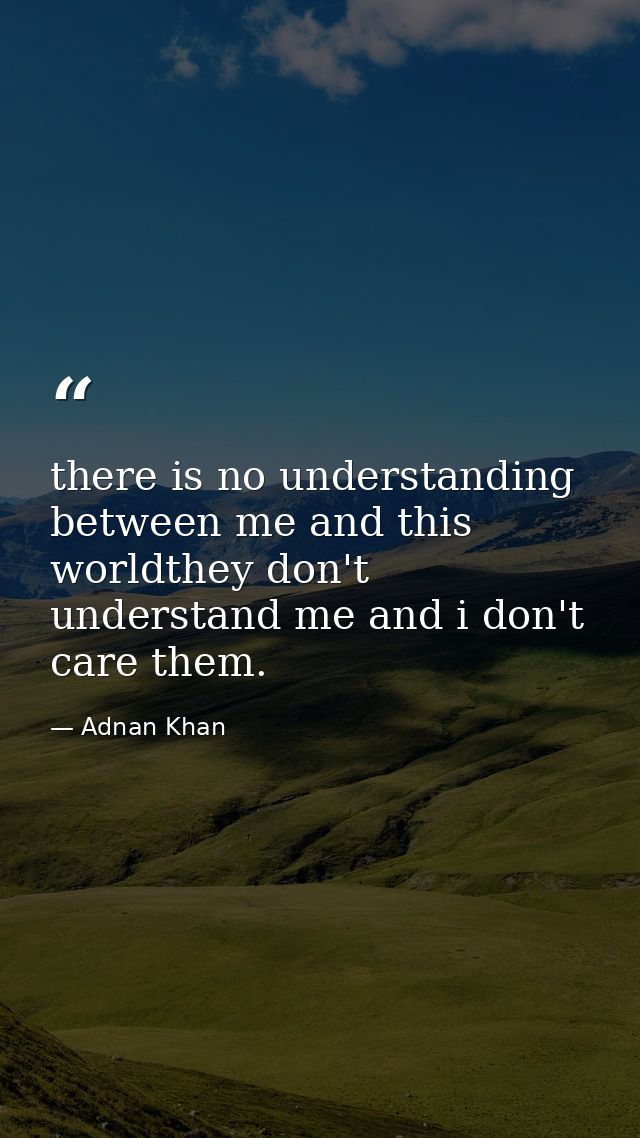 there is no understanding between me and this worldthey don't understand me and i don't care them. — Adnan Khan