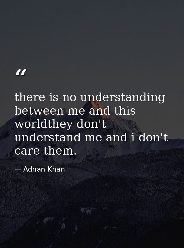 there is no understanding between me and this worldthey don't understand me and i don't care them. — Adnan Khan