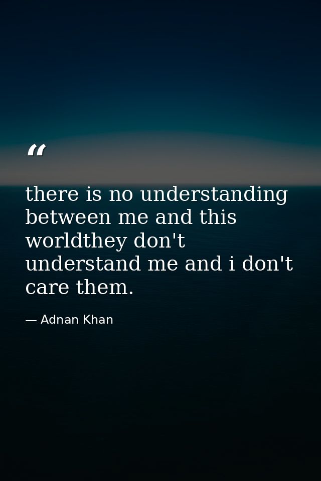there is no understanding between me and this worldthey don't understand me and i don't care them. — Adnan Khan
