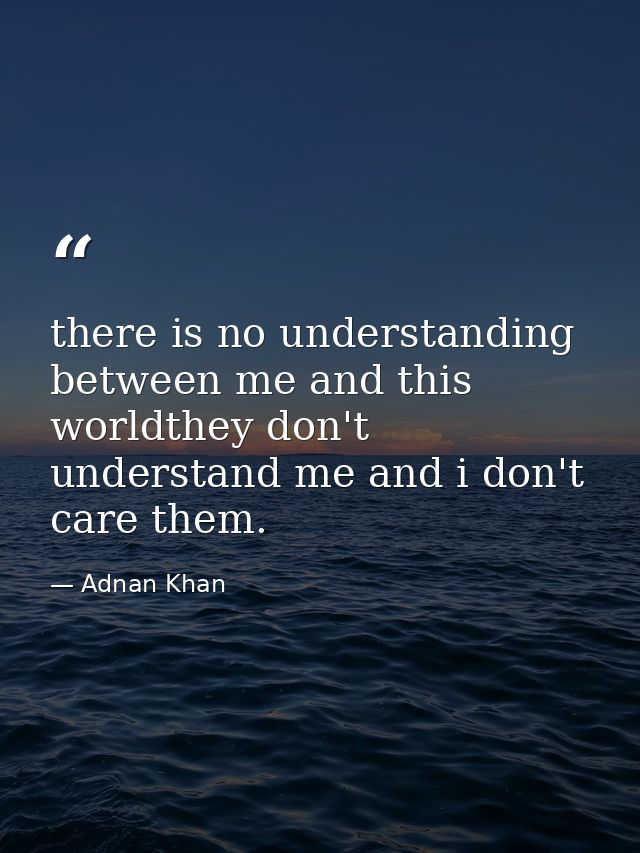 there is no understanding between me and this worldthey don't understand me and i don't care them. — Adnan Khan