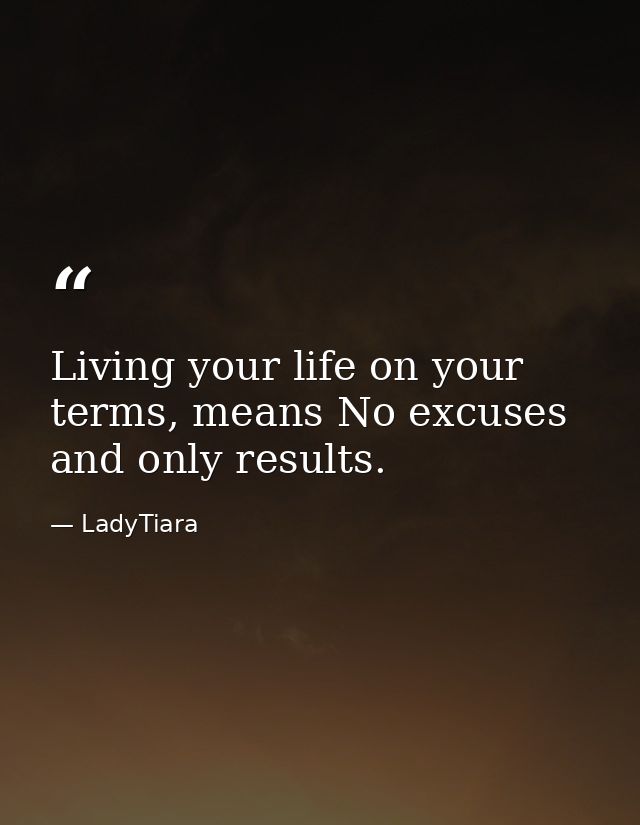 Living your life on your terms, means No excuses and only results. — LadyTiara