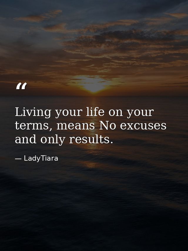Living your life on your terms, means No excuses and only results. — LadyTiara