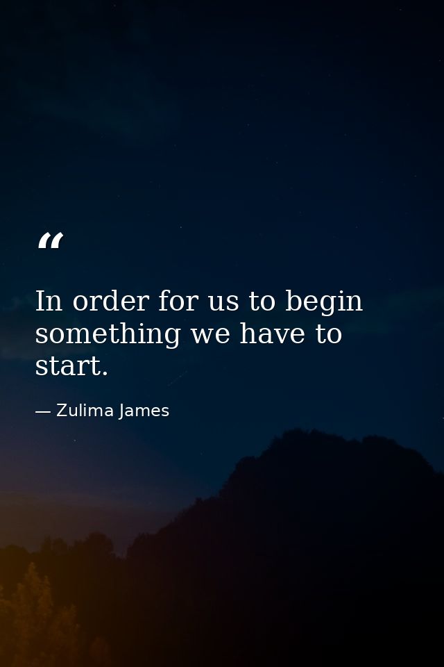 In order for us to begin something we have to start. — Zulima James