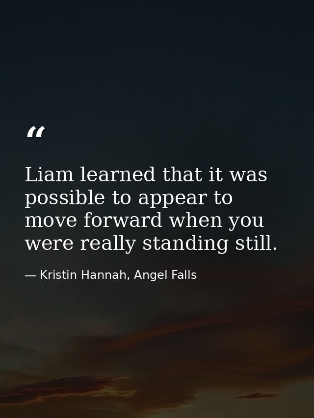 Liam learned that it was possible to appear to move forward when you were really standing still. — Kristin Hannah, Angel Falls