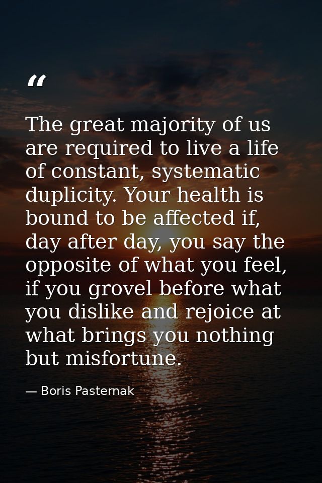 The great majority of us are required to live a life of constant, systematic duplicity. Your health is bound to be affec — Boris Pasternak