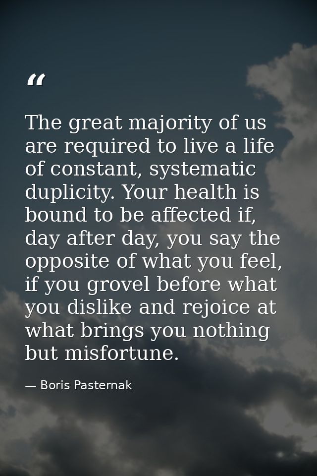 The great majority of us are required to live a life of constant, systematic duplicity. Your health is bound to be affec — Boris Pasternak