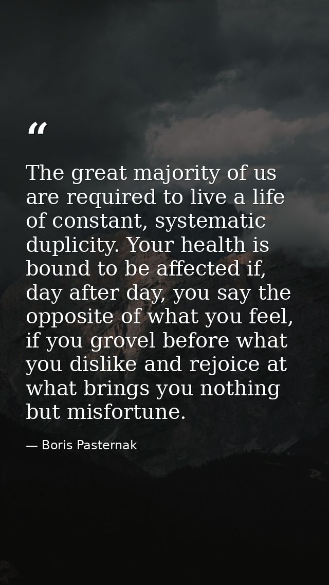 The great majority of us are required to live a life of constant, systematic duplicity. Your health is bound to be affec — Boris Pasternak