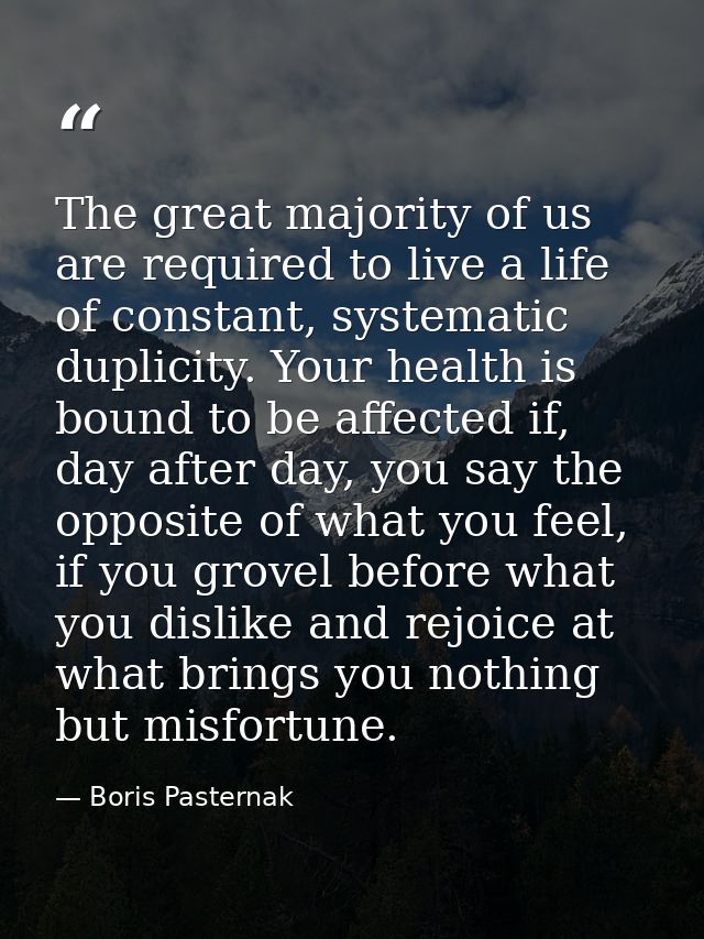 The great majority of us are required to live a life of constant, systematic duplicity. Your health is bound to be affec — Boris Pasternak