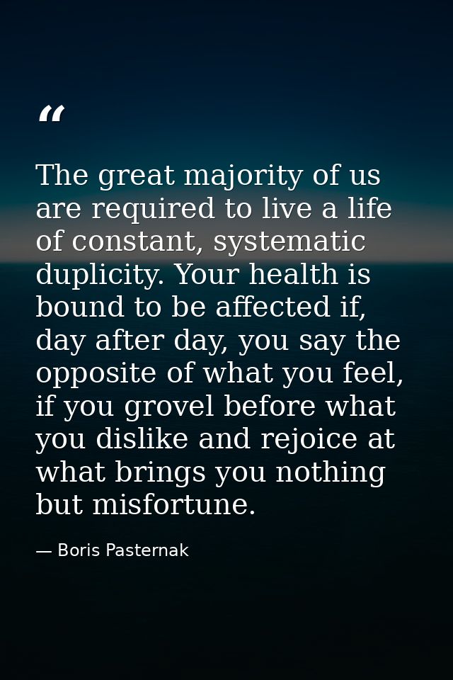 The great majority of us are required to live a life of constant, systematic duplicity. Your health is bound to be affec — Boris Pasternak