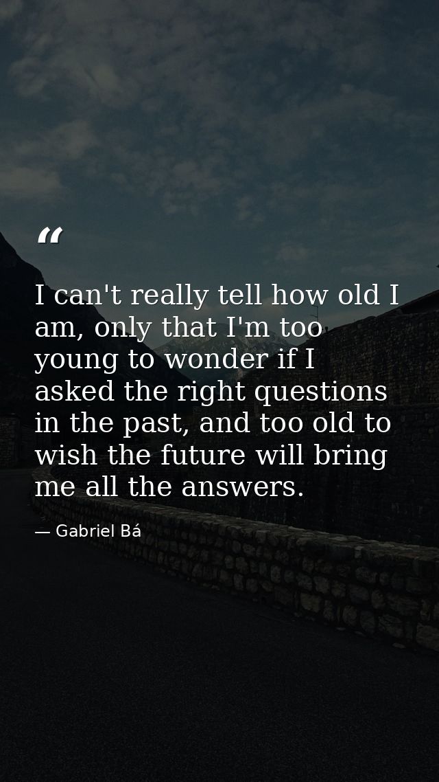 I can't really tell how old I am, only that I'm too young to wonder if I asked the right questions in the past, and too  — Gabriel Bá