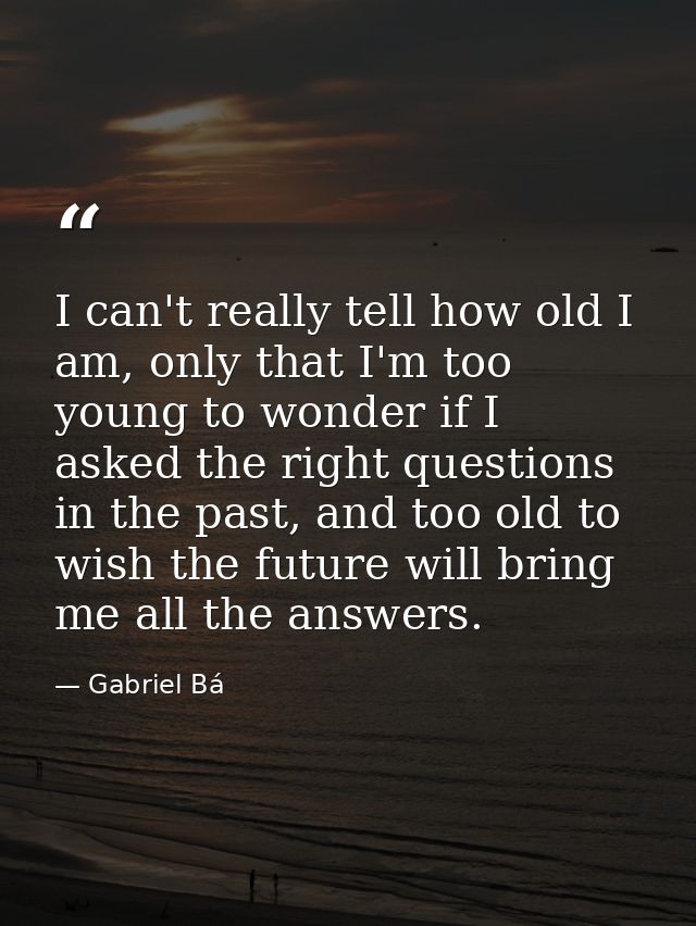 I can't really tell how old I am, only that I'm too young to wonder if I asked the right questions in the past, and too  — Gabriel Bá
