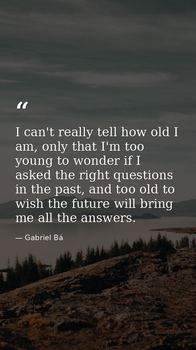 I can't really tell how old I am, only that I'm too young to wonder if I asked the right questions in the past, and too  — Gabriel Bá