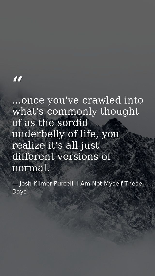 ...once you've crawled into what's commonly thought of as the sordid underbelly of life, you realize it's all just diffe — Josh Kilmer-Purcell, I Am Not Myself These Days