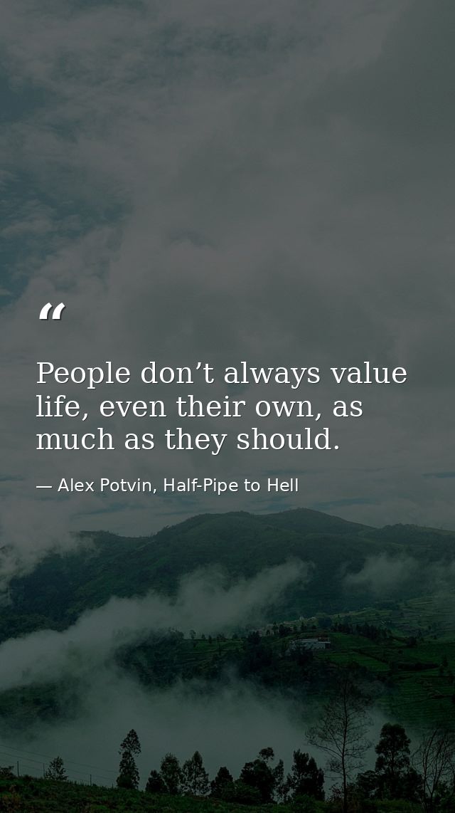 People don’t always value life, even their own, as much as they should. — Alex Potvin, Half-Pipe to Hell