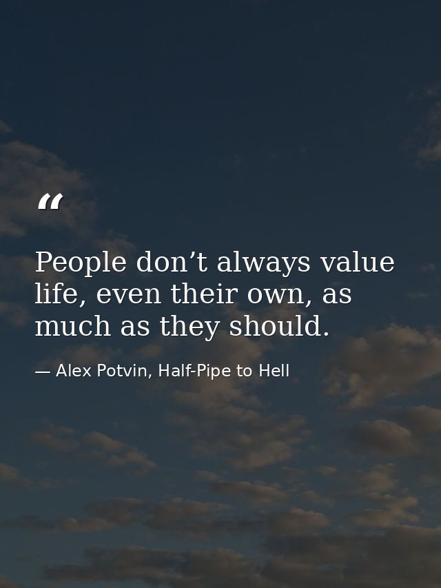 People don’t always value life, even their own, as much as they should. — Alex Potvin, Half-Pipe to Hell