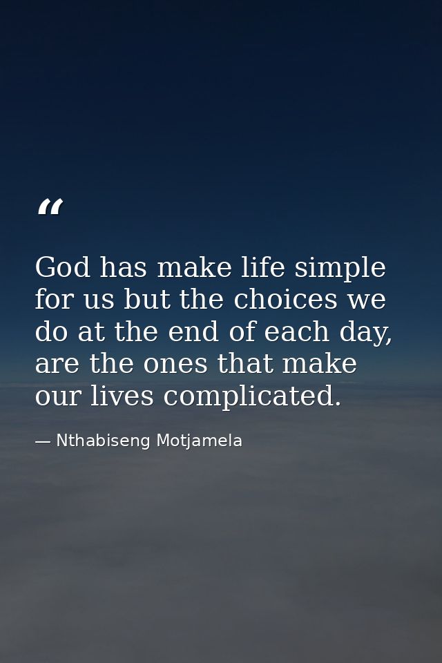 God has make life simple for us but the choices we do at the end of each day, are the ones that make our lives complicat — Nthabiseng Motjamela