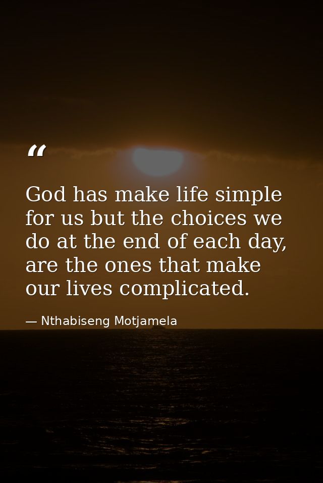 God has make life simple for us but the choices we do at the end of each day, are the ones that make our lives complicat — Nthabiseng Motjamela