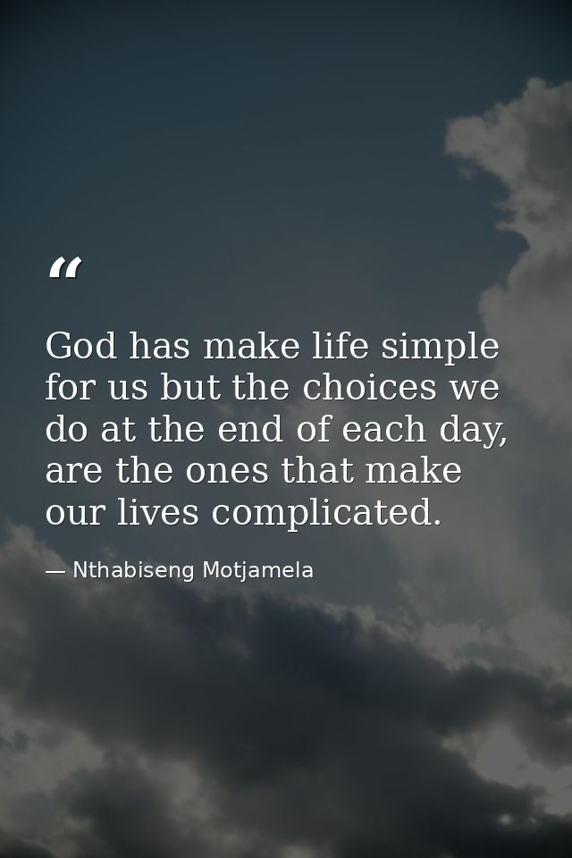 God has make life simple for us but the choices we do at the end of each day, are the ones that make our lives complicat — Nthabiseng Motjamela