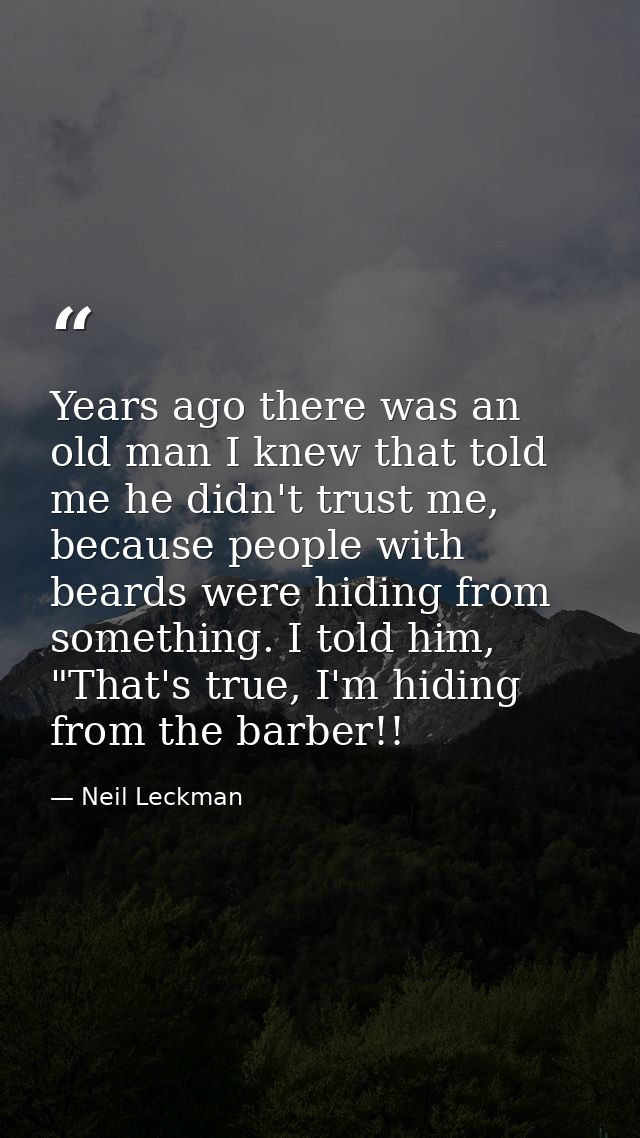 Years ago there was an old man I knew that told me he didn't trust me, because people with beards were hiding from somet — Neil Leckman