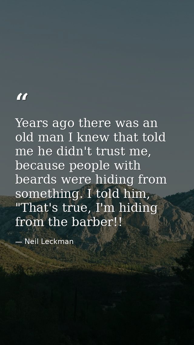 Years ago there was an old man I knew that told me he didn't trust me, because people with beards were hiding from somet — Neil Leckman