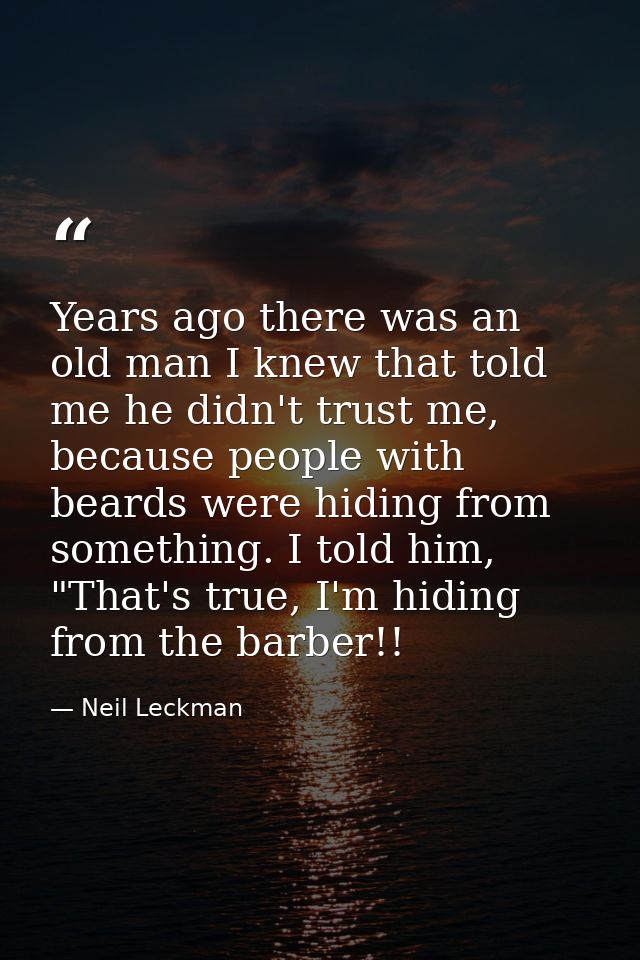 Years ago there was an old man I knew that told me he didn't trust me, because people with beards were hiding from somet — Neil Leckman