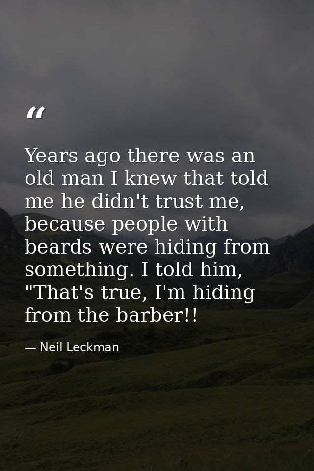 Years ago there was an old man I knew that told me he didn't trust me, because people with beards were hiding from somet — Neil Leckman