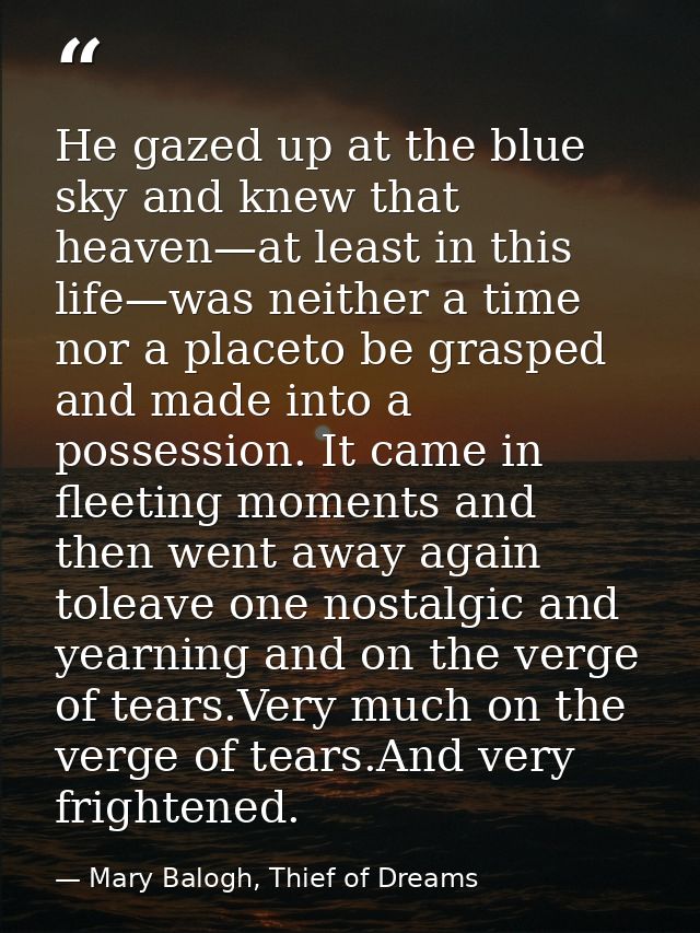 He gazed up at the blue sky and knew that heaven—at least in this life—was neither a time nor a placeto be grasped and m — Mary Balogh, Thief of Dreams