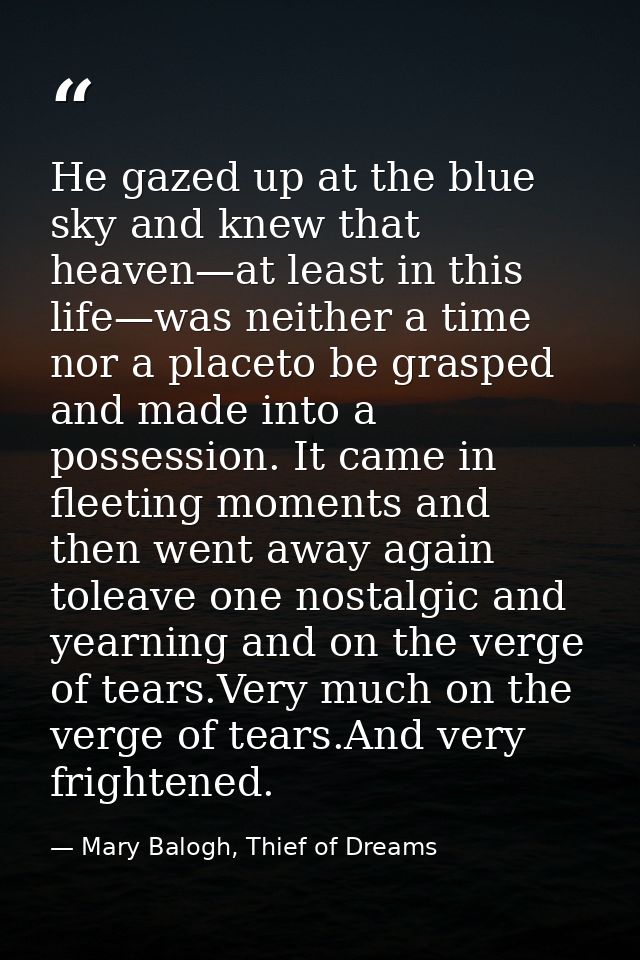 He gazed up at the blue sky and knew that heaven—at least in this life—was neither a time nor a placeto be grasped and m — Mary Balogh, Thief of Dreams
