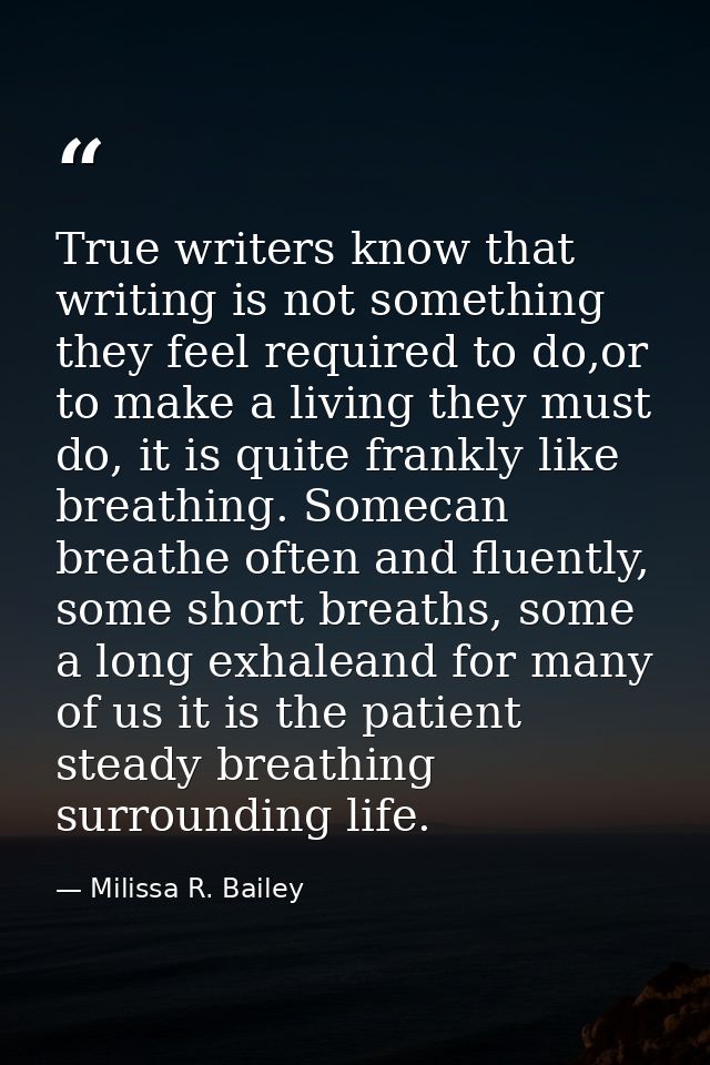 True writers know that writing is not something they feel required to do,or to make a living they must do, it is quite f — Milissa R. Bailey