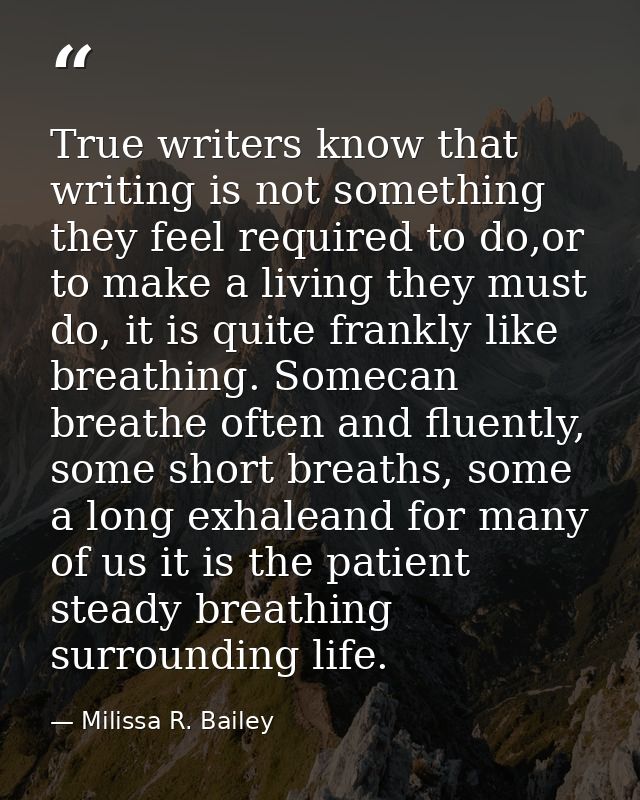 True writers know that writing is not something they feel required to do,or to make a living they must do, it is quite f — Milissa R. Bailey