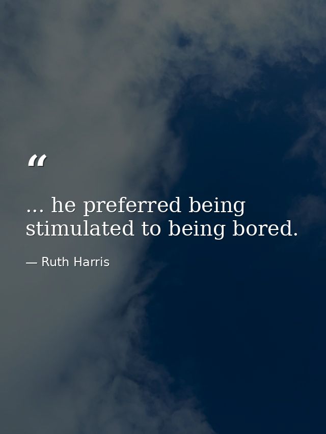... he preferred being stimulated to being bored. — Ruth Harris