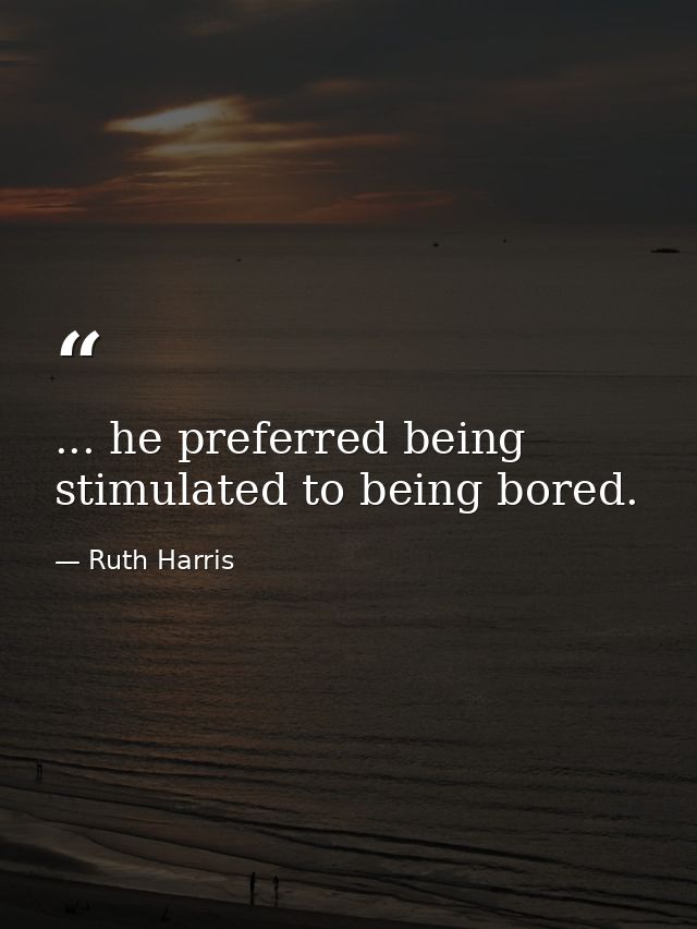 ... he preferred being stimulated to being bored. — Ruth Harris