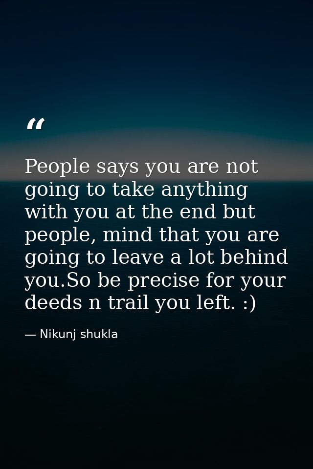 People says you are not going to take anything with you at the end but people, mind that you are going to leave a lot be — Nikunj shukla