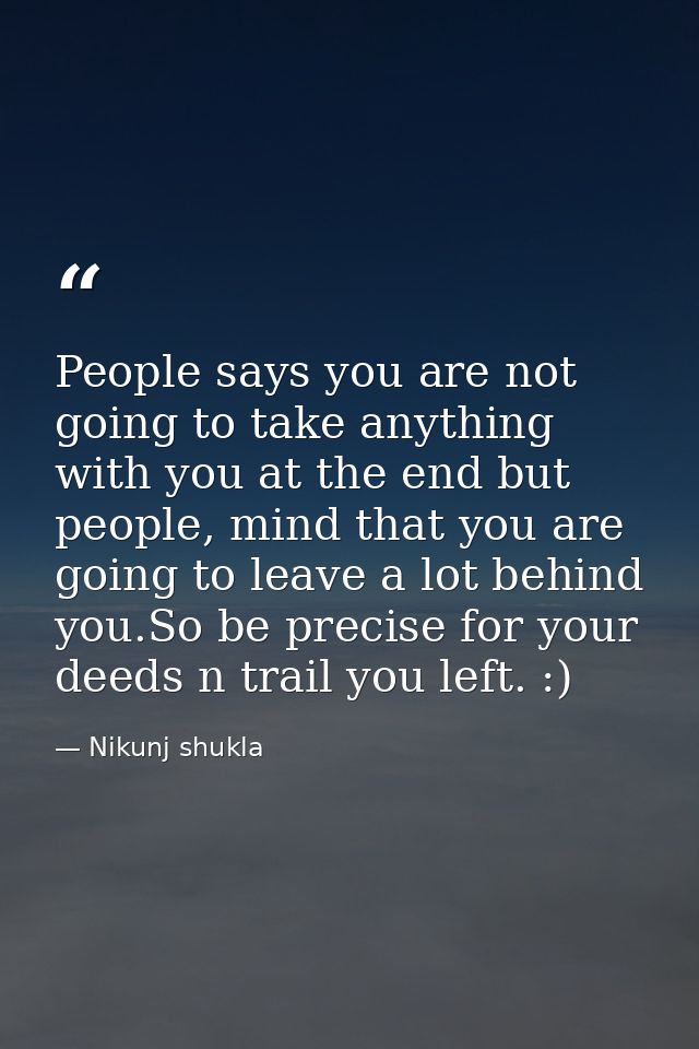 People says you are not going to take anything with you at the end but people, mind that you are going to leave a lot be — Nikunj shukla