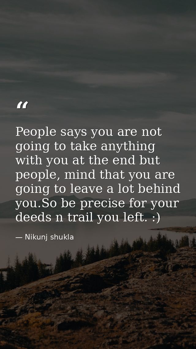 People says you are not going to take anything with you at the end but people, mind that you are going to leave a lot be — Nikunj shukla