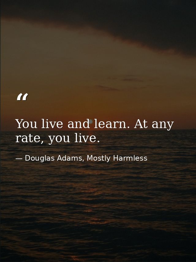 You live and learn. At any rate, you live. — Douglas Adams, Mostly Harmless