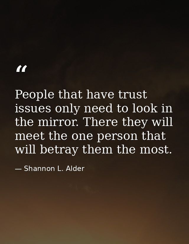 People that have trust issues only need to look in the mirror. There they will meet the one person that will betray them — Shannon L. Alder